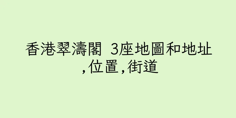 香港翠濤閣 3座地圖和地址,位置,街道