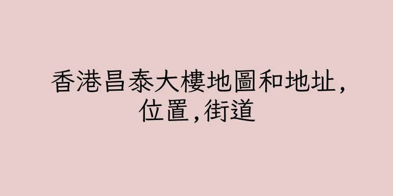 香港昌泰大樓地圖和地址,位置,街道