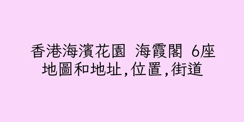 香港海濱花園 海霞閣 6座地圖和地址,位置,街道