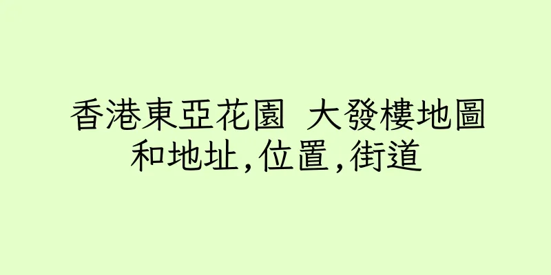 香港東亞花園 大發樓地圖和地址,位置,街道