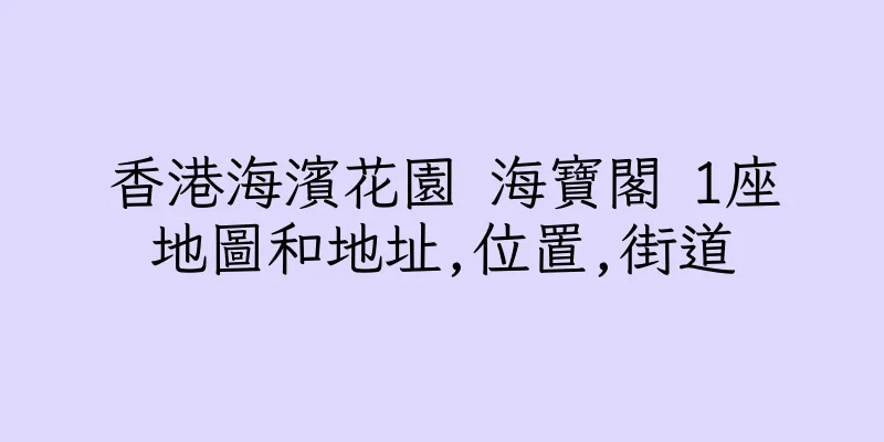 香港海濱花園 海寶閣 1座地圖和地址,位置,街道