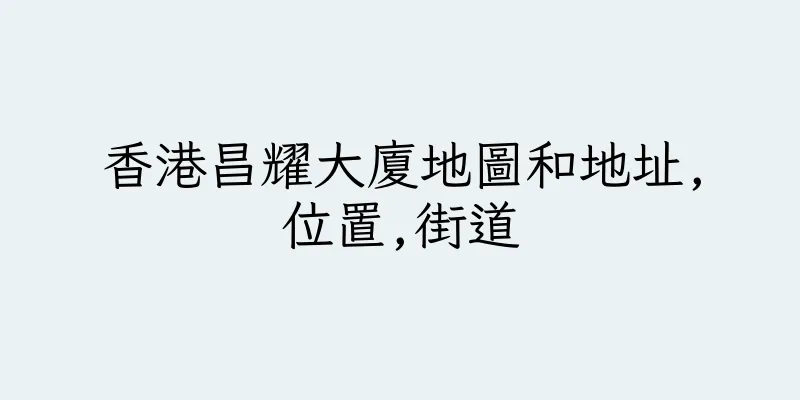 香港昌耀大廈地圖和地址,位置,街道
