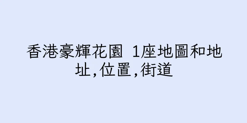 香港豪輝花園 1座地圖和地址,位置,街道