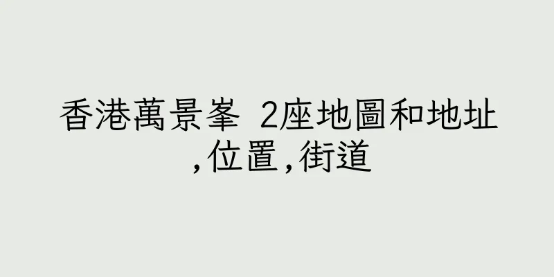 香港萬景峯 2座地圖和地址,位置,街道