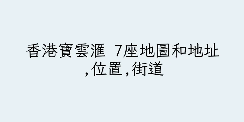 香港寶雲滙 7座地圖和地址,位置,街道