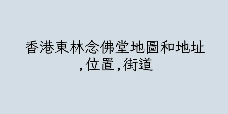 香港東林念佛堂地圖和地址,位置,街道