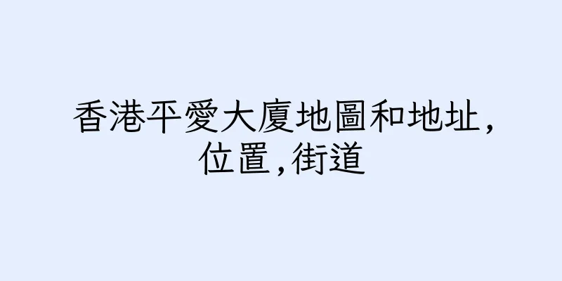 香港平愛大廈地圖和地址,位置,街道