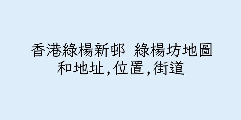 香港綠楊新邨 綠楊坊地圖和地址,位置,街道