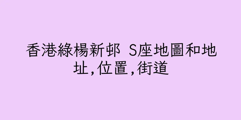 香港綠楊新邨 S座地圖和地址,位置,街道