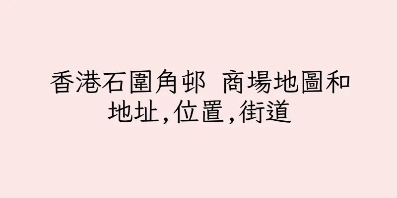 香港石圍角邨 商場地圖和地址,位置,街道