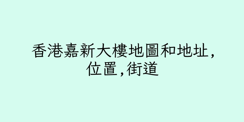 香港嘉新大樓地圖和地址,位置,街道