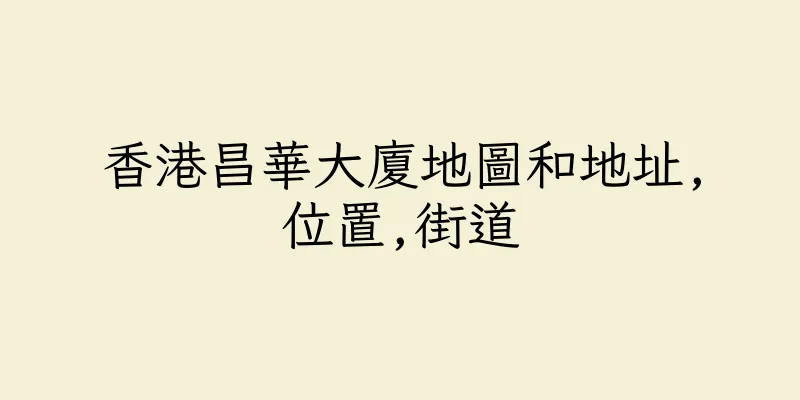 香港昌華大廈地圖和地址,位置,街道