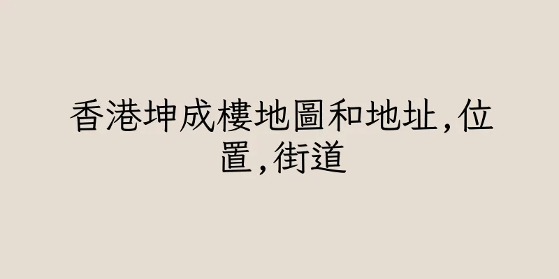香港坤成樓地圖和地址,位置,街道