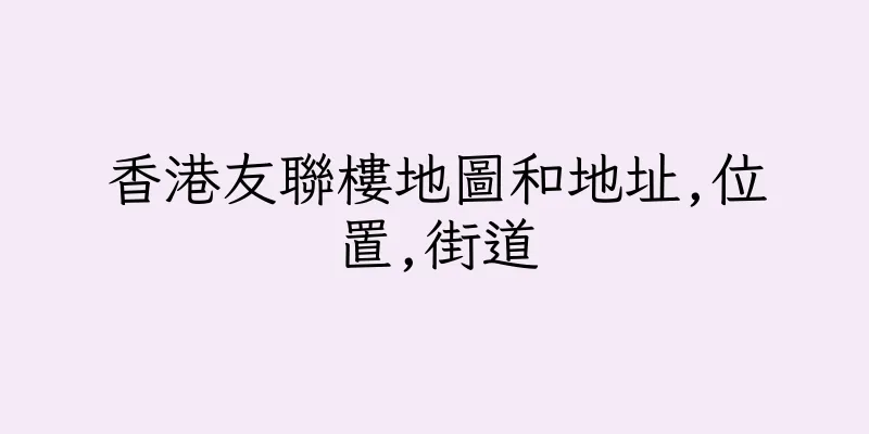 香港友聯樓地圖和地址,位置,街道