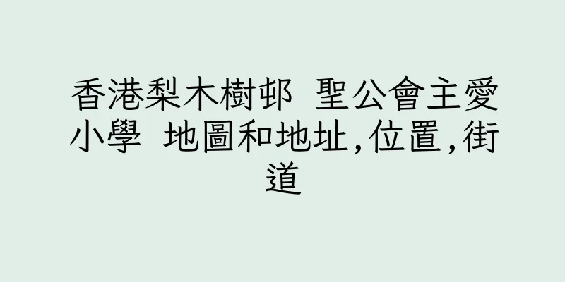 香港梨木樹邨 聖公會主愛小學 地圖和地址,位置,街道