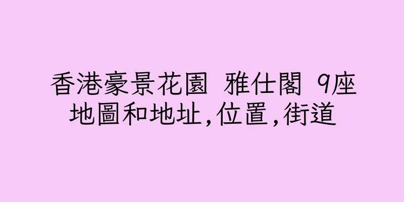 香港豪景花園 雅仕閣 9座地圖和地址,位置,街道