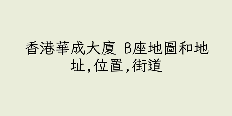 香港華成大廈 B座地圖和地址,位置,街道