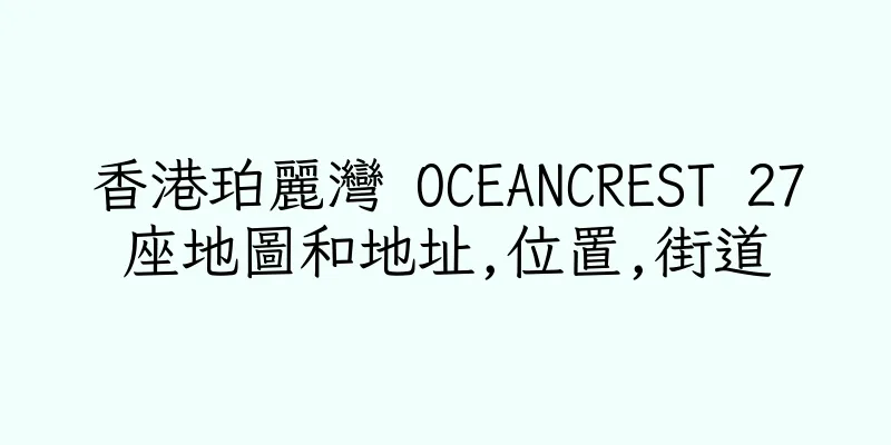 香港珀麗灣 OCEANCREST 27座地圖和地址,位置,街道