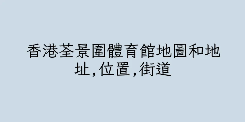 香港荃景圍體育館地圖和地址,位置,街道