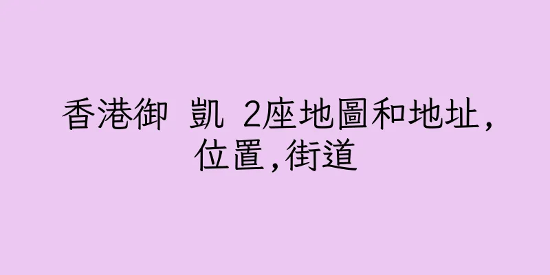 香港御 凱 2座地圖和地址,位置,街道