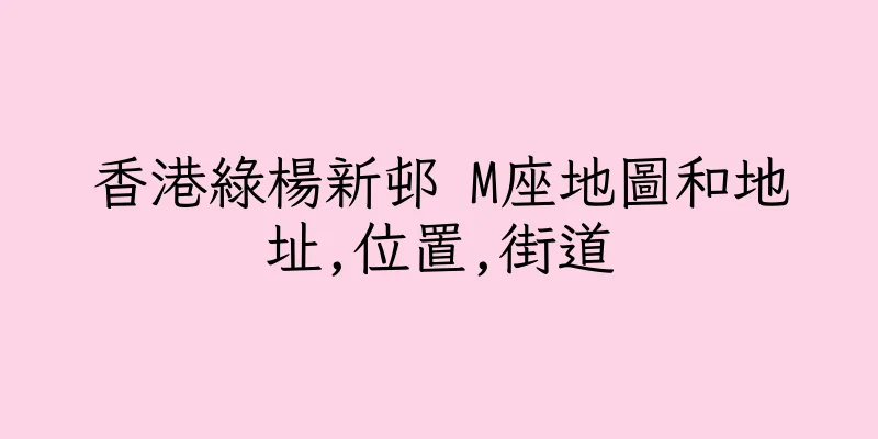 香港綠楊新邨 M座地圖和地址,位置,街道