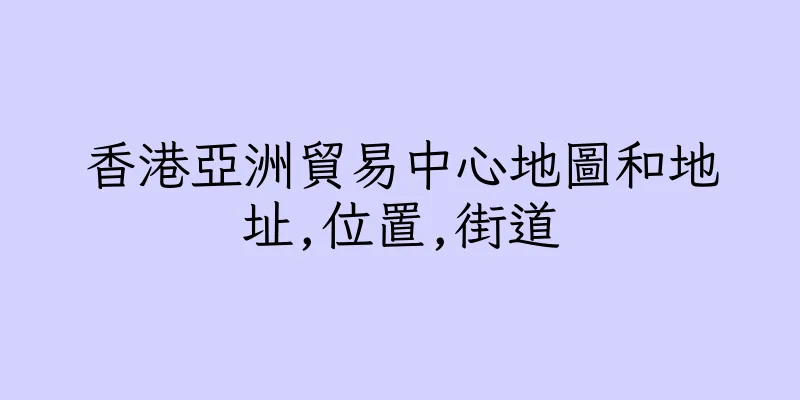 香港亞洲貿易中心地圖和地址,位置,街道