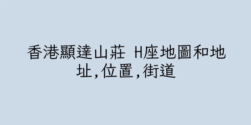 香港顯達山莊 H座地圖和地址,位置,街道
