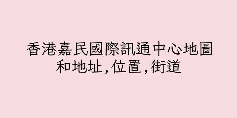 香港嘉民國際訊通中心地圖和地址,位置,街道