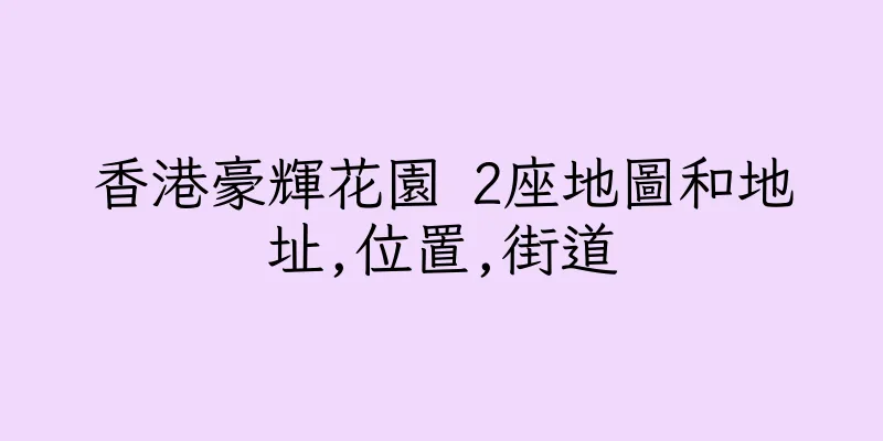 香港豪輝花園 2座地圖和地址,位置,街道
