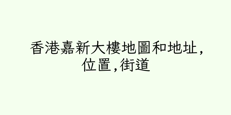 香港嘉新大樓地圖和地址,位置,街道