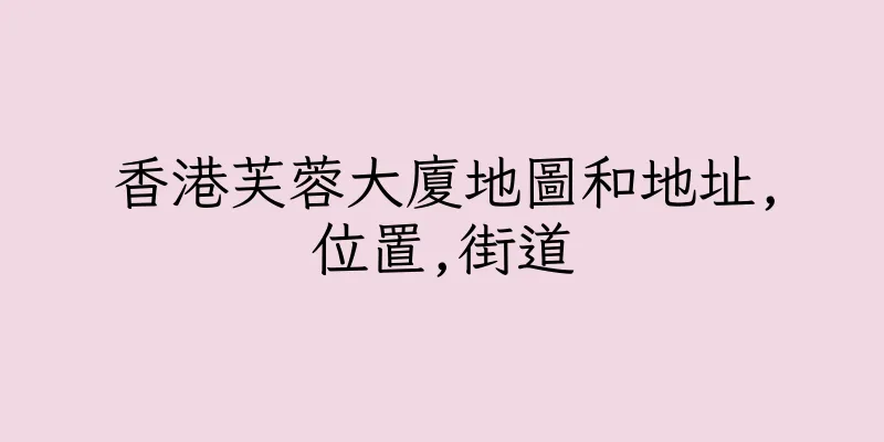 香港芙蓉大廈地圖和地址,位置,街道
