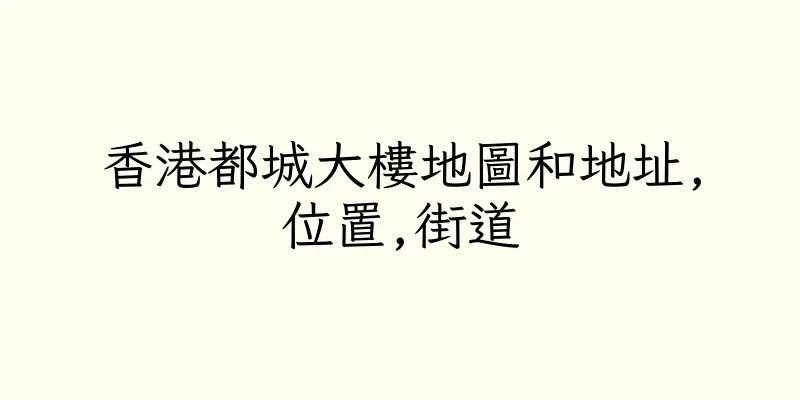 香港都城大樓地圖和地址,位置,街道