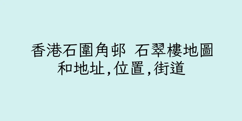 香港石圍角邨 石翠樓地圖和地址,位置,街道