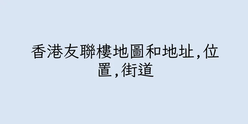 香港友聯樓地圖和地址,位置,街道