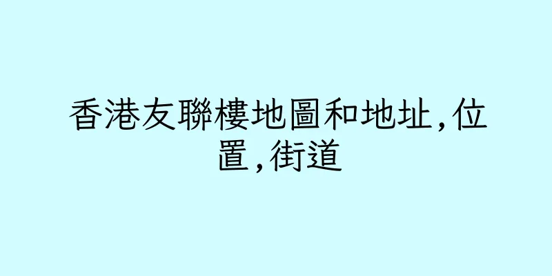 香港友聯樓地圖和地址,位置,街道