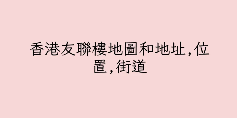 香港友聯樓地圖和地址,位置,街道