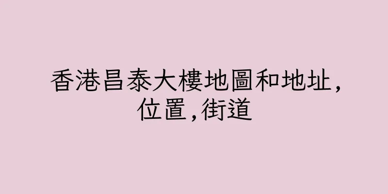 香港昌泰大樓地圖和地址,位置,街道