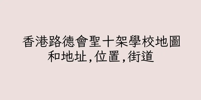 香港路德會聖十架學校地圖和地址,位置,街道