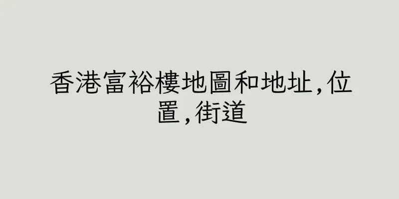 香港富裕樓地圖和地址,位置,街道