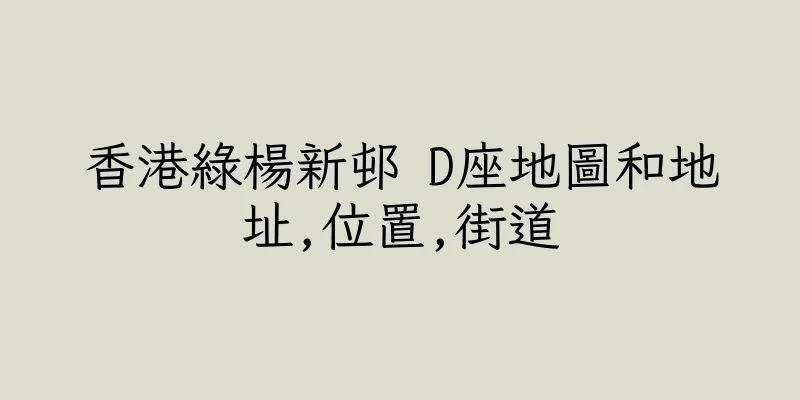 香港綠楊新邨 D座地圖和地址,位置,街道