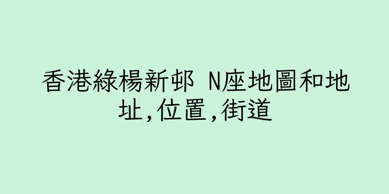 香港綠楊新邨 N座地圖和地址,位置,街道
