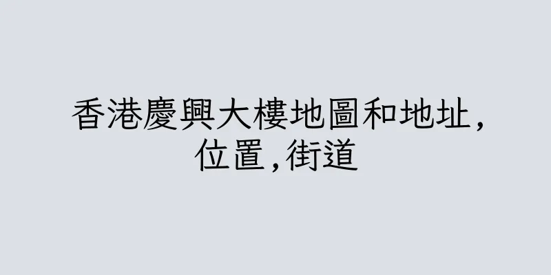 香港慶興大樓地圖和地址,位置,街道