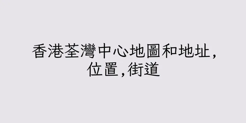 香港荃灣中心地圖和地址,位置,街道