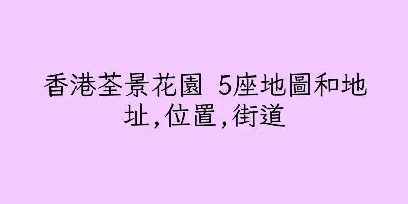 香港荃景花園 5座地圖和地址,位置,街道
