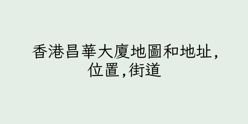 香港昌華大廈地圖和地址,位置,街道
