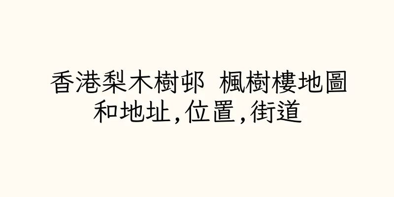 香港梨木樹邨 楓樹樓地圖和地址,位置,街道