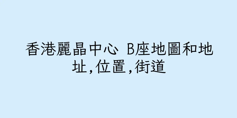香港麗晶中心 B座地圖和地址,位置,街道