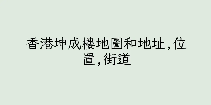 香港坤成樓地圖和地址,位置,街道