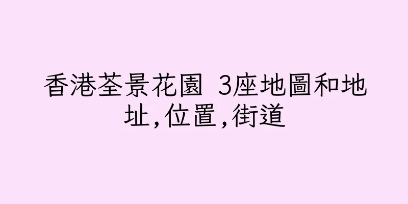 香港荃景花園 3座地圖和地址,位置,街道