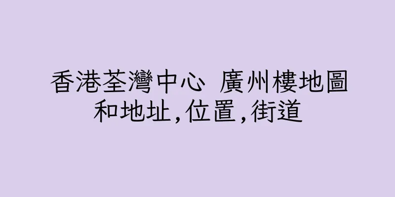 香港荃灣中心 廣州樓地圖和地址,位置,街道